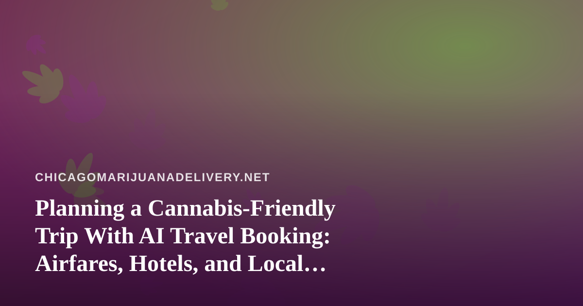 Planning a Cannabis-Friendly Trip With AI Travel Booking: Airfares, Hotels, and Local Rules