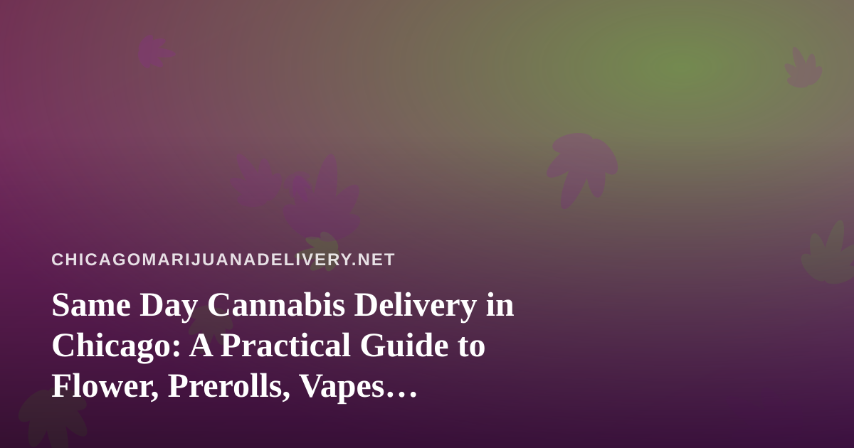 Same Day Cannabis Delivery in Chicago: A Practical Guide to Flower, Prerolls, Vapes, Edibles, and Concentrates