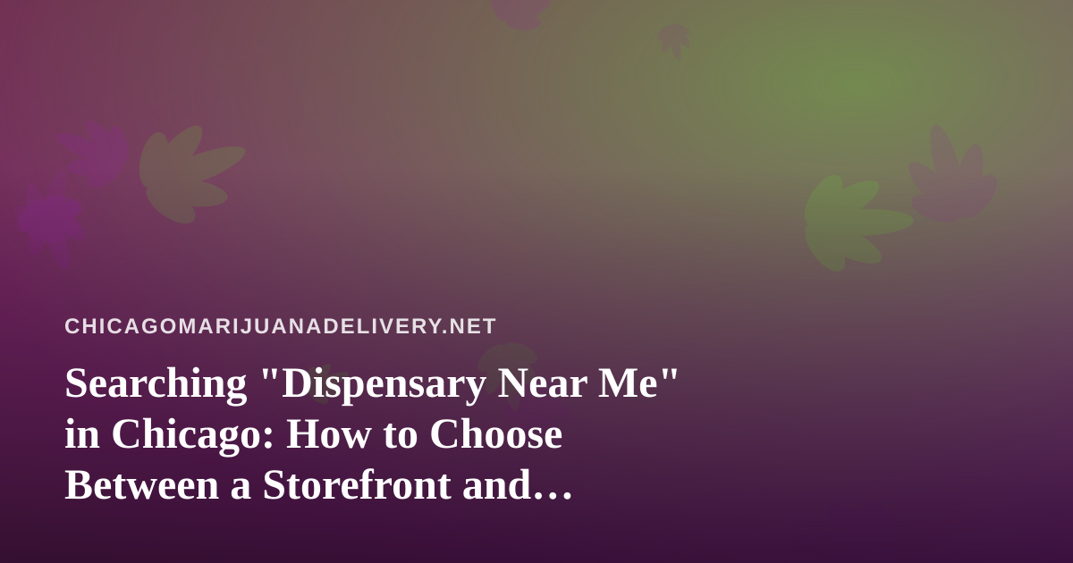Searching “Dispensary Near Me” in Chicago: How to Choose Between a Storefront and Delivery