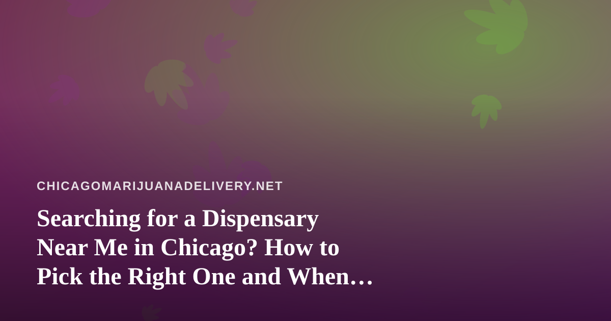 Searching for a Dispensary Near Me in Chicago? How to Pick the Right One and When Delivery Makes More Sense