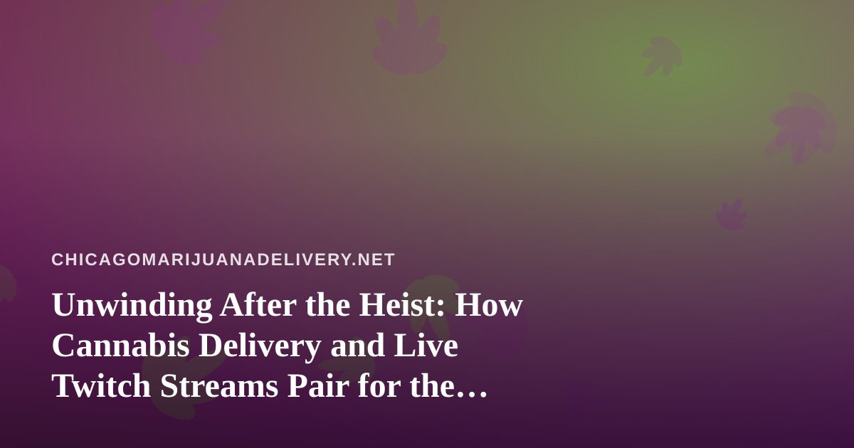 Unwinding After the Heist: How Cannabis Delivery and Live Twitch Streams Pair for the Perfect Night In